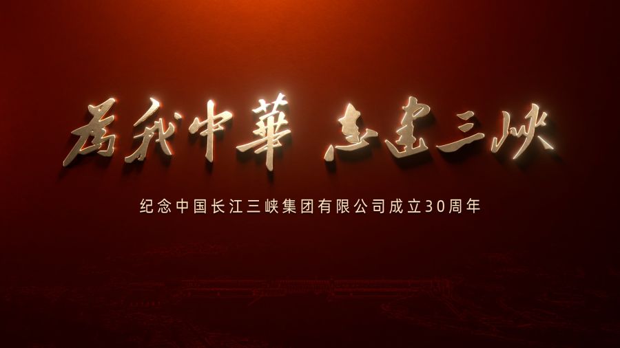 為我中華 志建三峽——慶祝中國長江三峽集團(tuán)有限公司成立30周年